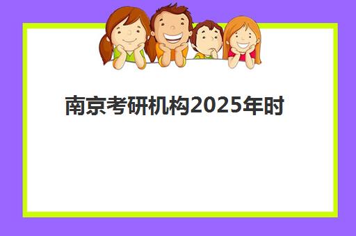 南京考研机构2025年时间如何规划？最新开班安排与高效备考时间表全解析