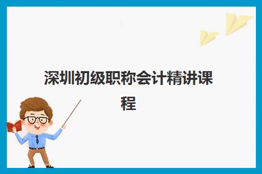 深圳初级职称会计精讲课程时间2025具体时间如何查询？最新课程表解读、机构对比与学习规划全攻略