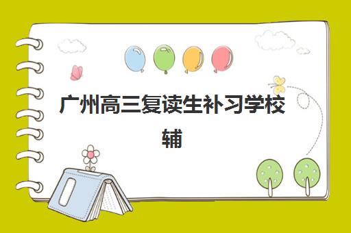 广州高三复读生补习学校辅导机构那家比较好？2025年最新Top5权威排名与科学择校全指南