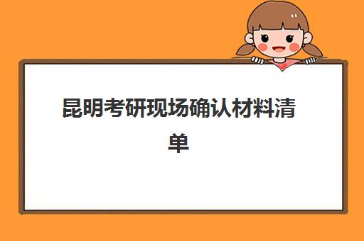 昆明考研现场确认材料清单：2025年一对一特训营报名必备指南