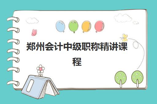 郑州会计中级职称精讲课程集中训练营在哪个学校？2025年权威机构推荐与择校全攻略