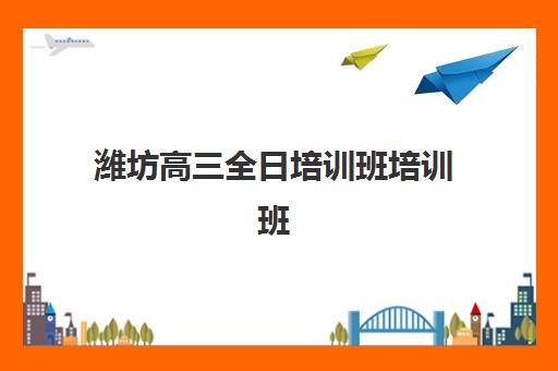 潍坊高三全日培训班培训班哪个最好一点?2025年最新排名榜单、各机构特色解析与科学择校全指南 潍坊高三全日培训班培训班哪个最好一点?2025年最新排名榜单、各机构特色解析与科学择校全指南