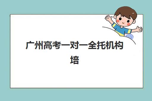 广州高考一对一全托机构培训机构哪家强些？2025年最新权威排名解析、各校特色对比与科学择校全攻略