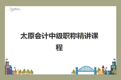 太原会计中级职称精讲课程辅导机构有哪些学校：5大高性价比机构学费解析与择校指南