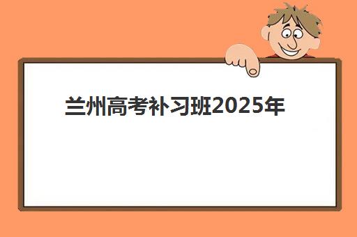 兰州高考补习班2025年如何选择最佳辅导机构？十大高口碑机构深度评测与择校避坑全指南