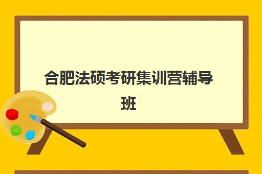 合肥法硕考研集训营辅导班排名一览表如何科学参考?2025年最新权威数据、择校策略与成功案例深度解析 合肥法硕考研集训营辅导班排名一览表如何科学参考?2025年最新权威数据、择校策略与成功案例深度解析