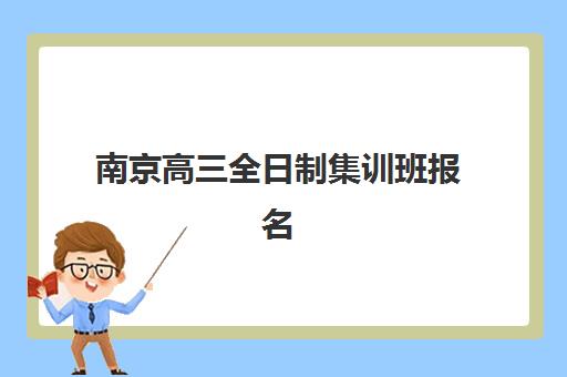 南京高三全日制集训班报名2025报名时间如何安排？最新各区时间表、报名流程与择校全攻略