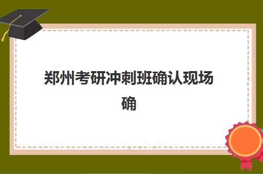 郑州考研冲刺班确认现场确认时间表如何查询？2025年最新权威时间安排与科学操作全指南