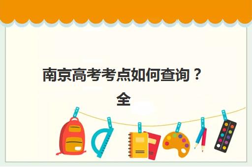 南京高考考点如何查询？全日制冲刺辅导预报名指南与考点分布详解