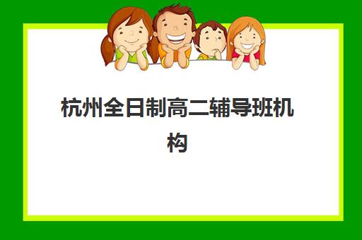 杭州全日制高二辅导班机构服务透明度报告，2025年最新收费标准与择校指南全解析