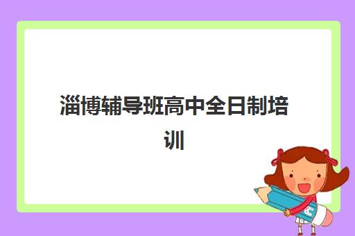 淄博辅导班高中全日制培训机构哪个比较好？2025年最新排名、择校标准与成功案例全解析