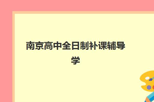 南京高中全日制补课辅导学校哪家好一点？2025年最新权威排名深度解析与择校指南