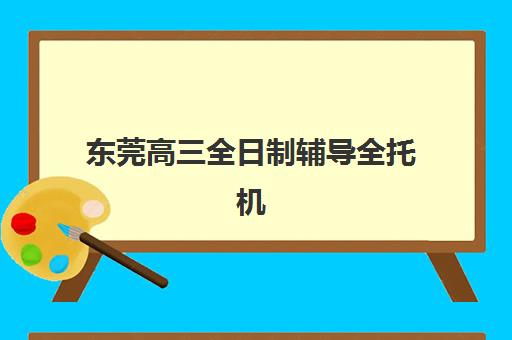 东莞高三全日制辅导全托机构集中训练营怎么样啊？2025年权威测评、五大机构对比与择校全指南