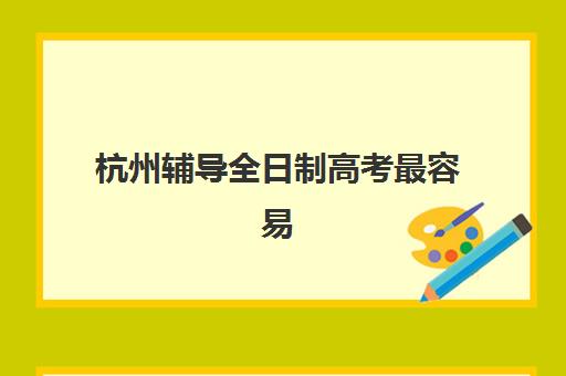 杭州辅导全日制高考最容易的大学是哪个？2025年录取数据、择校策略与成功路径全解析