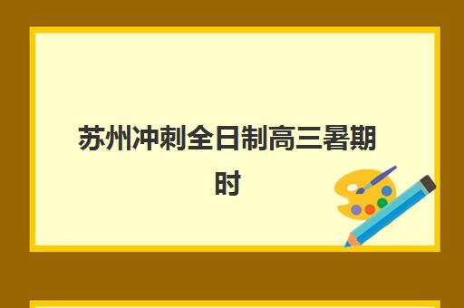 苏州冲刺全日制高三暑期时间如何高效规划？2025年具体时间表与逆袭备考方案全解析