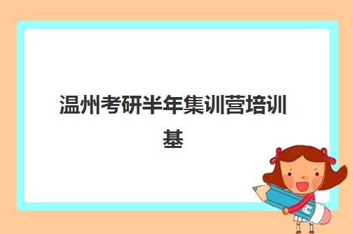 温州考研半年集训营培训基地有哪些学校？2025年最新推荐名单与择校指南全解析
