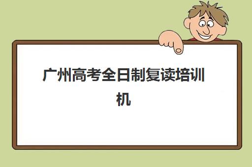 广州高考全日制复读培训机构寄宿基地如何选择？2025年最新权威排名与高性价比择校全指南