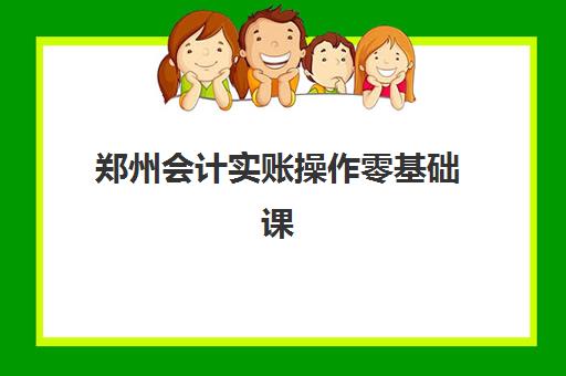郑州会计实账操作零基础课程培训机构有哪些学校？2025年最新机构名单、课程特色与选择指南全解析