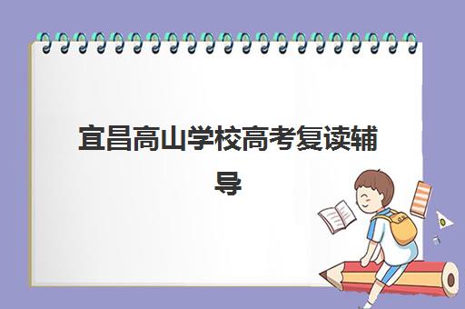 宜昌高山学校高考复读辅导机构有哪些地方好？2025年最新权威排名、各校特色解析与科学择校全指南