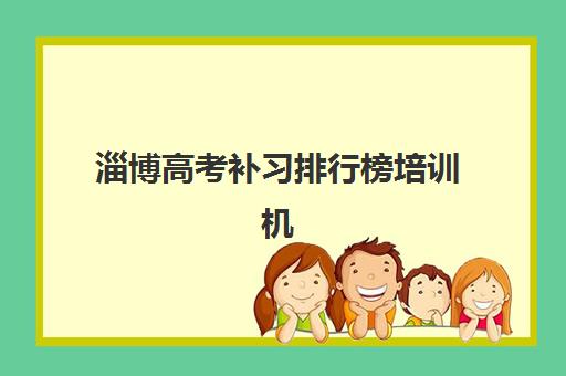 淄博高考补习排行榜培训机构有哪些地方？2025年最新top10权威排名、各校特色解析与科学择校全指南