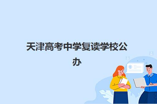 天津高考中学复读学校公办vs民办服务对比如何选择？2025年最新全方位分析指南