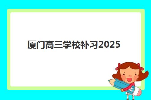 厦门高三学校补习2025年时间公布如何查询？最新校历解读、机构安排与备考规划全指南