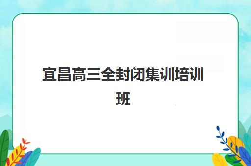宜昌高三全封闭集训培训班多少钱一个月？2025年最新月费标准、性价比分析与择校避坑攻略全解析