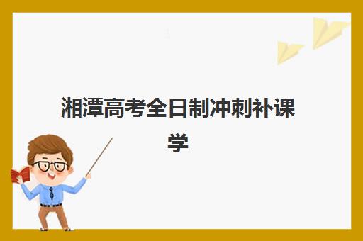 湘潭高考全日制冲刺补课学校最好辅导学校是哪个？2025年最新权威排名与高性价比择校全指南
