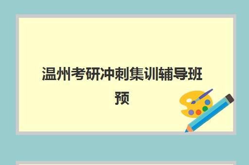 温州考研冲刺集训辅导班预报名考点查询时间如何科学规划？2025年最新时间节点、查询流程与备考指南全解析