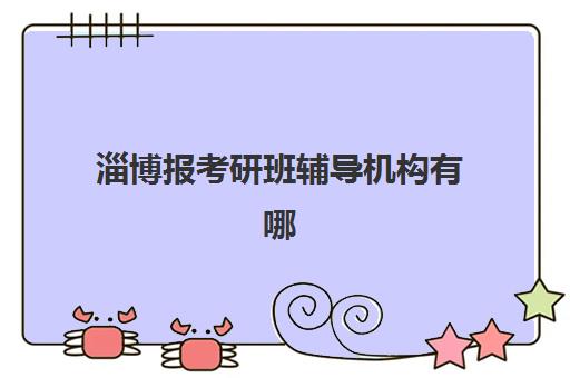 淄博报考研班辅导机构有哪些学校好？2025年最新TOP10排名、择校标准与成功案例全解析