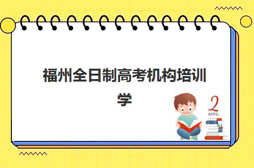 福州全日制高考机构培训学校排名一览表最新如何查询？2025年权威榜单与择校全攻略解析