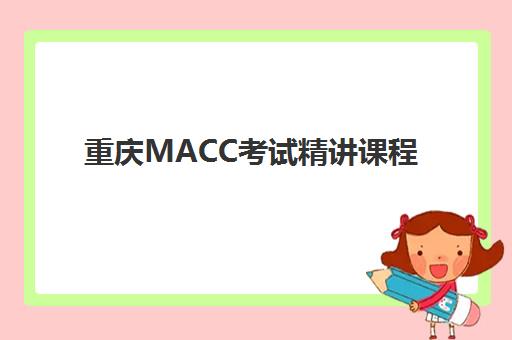 重庆MACC考试精讲课程最好的培训机构排名如何科学参考？2025年最新权威数据、择校标准与成功案例全解析