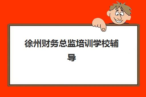 徐州财务总监培训学校辅导培训机构有哪些地方？2025年十大机构排名、课程对比与择校全指南