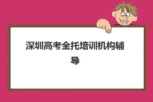 深圳高考全托培训机构辅导班有哪些学校招生？2025年最新权威排名与招生政策全攻略指南