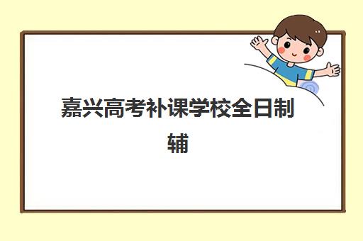 嘉兴高考补课学校全日制辅导班学费一般多少钱？2025年最新收费标准与择校指南