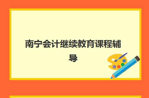 南宁会计继续教育课程辅导机构哪家好一点？2025年权威排名与选择指南