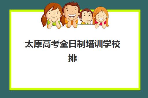 太原高考全日制培训学校排名前十有哪些？2025年最新权威榜单解析、各校特色对比与科学择校全指南