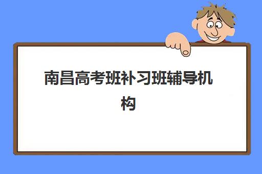 南昌高考班补习班辅导机构有哪些地方？2025年最新机构分布地图与个性化择校全攻略