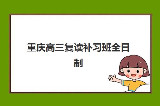 重庆高三复读补习班全日制机构教学创新力三强如何评选？2025年创新力榜单、择校指南与提分策略