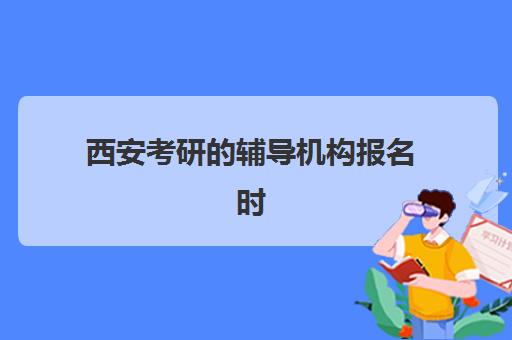 西安考研的辅导机构报名时间及流程安排表如何查询？2025年最新时间表、报名步骤与备考规划全攻略