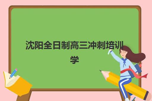 沈阳全日制高三冲刺培训学校五大机构服务案例集如何查询？2025年最新案例解析与选择全攻略
