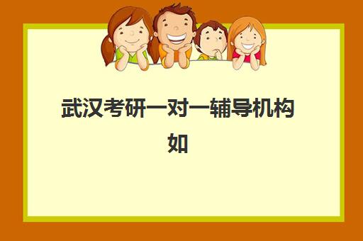 武汉考研一对一辅导机构如何选？2025年十大培训基地综合评测与择校指南