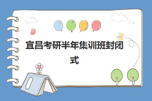 宜昌考研半年集训班封闭式集训营有哪些机构可选？2025年权威排名、费用对比与科学择校全攻略