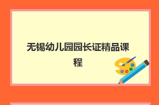 无锡幼儿园园长证精品课程2025年报名时间如何安排？最新时间表、报名流程与备考指南全解析