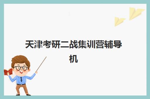 天津考研二战集训营辅导机构哪家强些？2025年最新实力排名、择校指南与成功案例深度解析