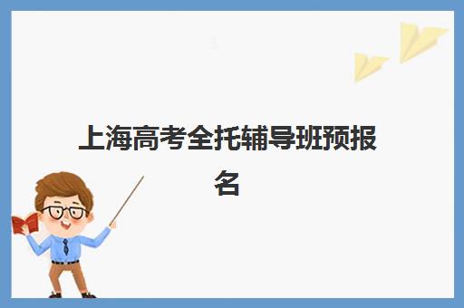 上海高考全托辅导班预报名考点有哪些地方？2025年最新考点详情、报名流程与择校指南全解析