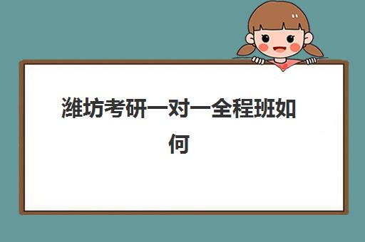 潍坊考研一对一全程班如何选？教研实力TOP5机构价格与服务全对比