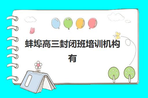 蚌埠高三封闭班培训机构有哪些地方好如何科学评估？2025年最新权威TOP10榜单发布与择校全攻略指南