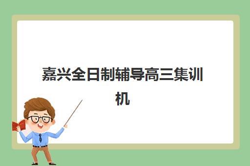 嘉兴全日制辅导高三集训机构用户满意度速递如何科学参考？2025年最新数据解析、择校指南与成功策略