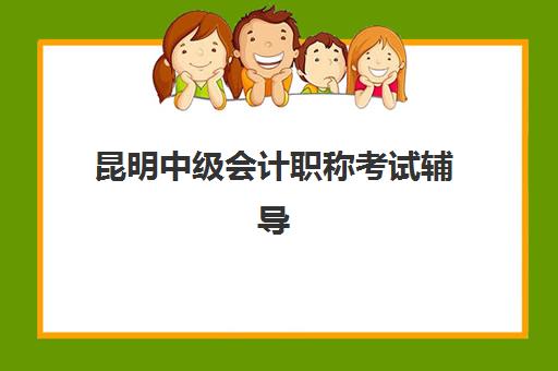 昆明中级会计职称考试辅导课程封闭式集训营怎么样啊？2025年十大机构收费标准、通过率对比与择校全指南